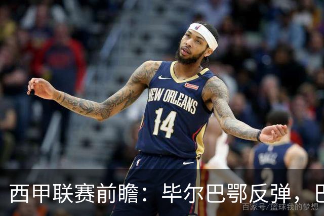 西甲联赛前瞻：毕尔巴鄂反弹，巴萨延续强势的背后故事与数据解读